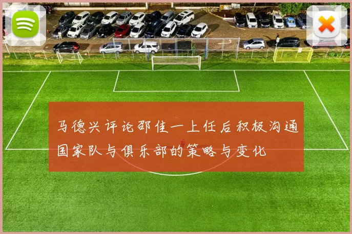 马德兴评论邵佳一上任后积极沟通国家队与俱乐部的策略与变化