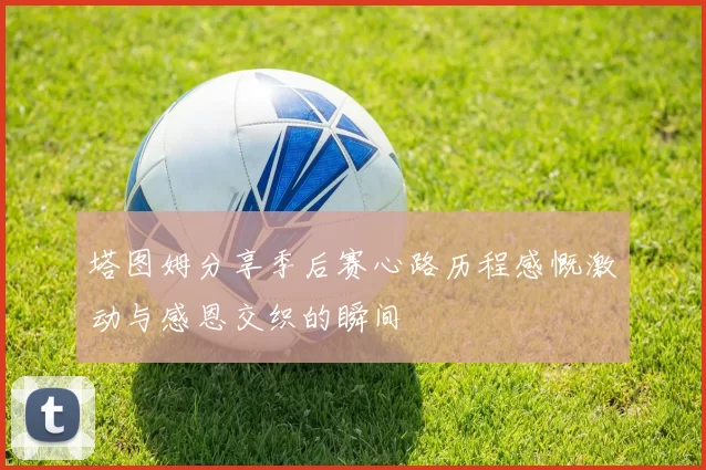 塔图姆分享季后赛心路历程感慨激动与感恩交织的瞬间