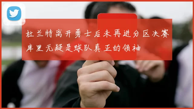 杜兰特离开勇士后未再进分区决赛库里无疑是球队真正的领袖