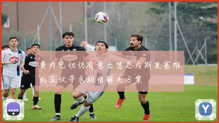 费内巴切仍有意出售恩内斯里塞维利亚仅寻求租借解决方案
