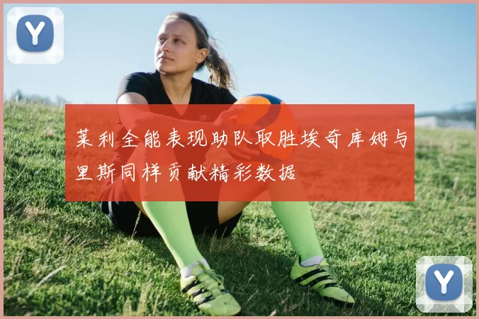 莱利全能表现助队取胜埃奇库姆与里斯同样贡献精彩数据