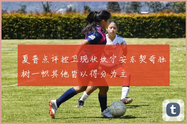 夏普点评控卫现状坎宁安东契奇独树一帜其他皆以得分为主