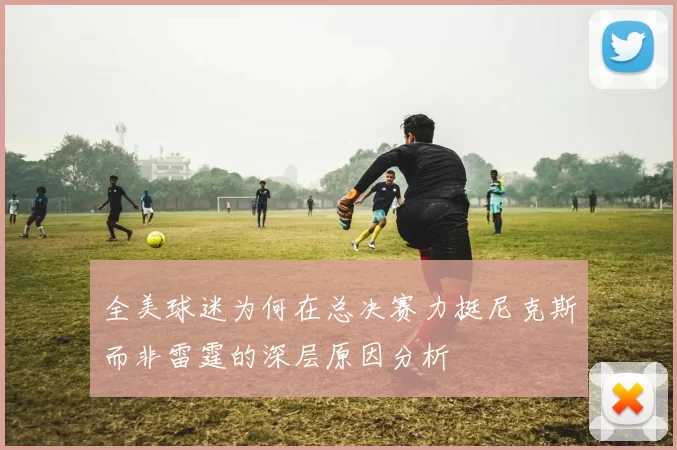 全美球迷为何在总决赛力挺尼克斯而非雷霆的深层原因分析
